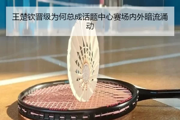 王楚钦晋级为何总成话题中心赛场内外暗流涌动