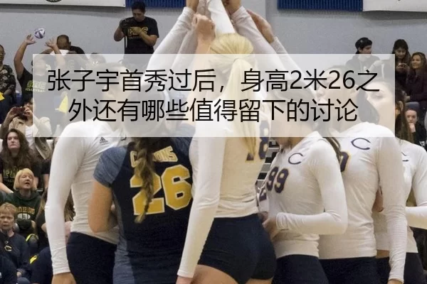张子宇首秀过后，身高2米26之外还有哪些值得留下的讨论