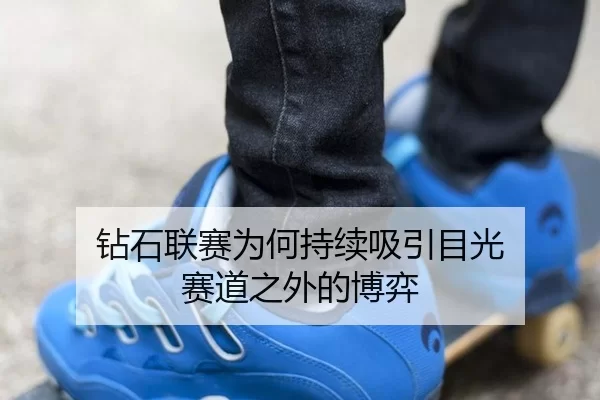 钻石联赛为何持续吸引目光 赛道之外的博弈